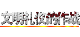 文明礼仪的作战 ()