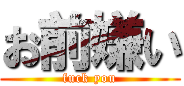 お前嫌い (fuck you)