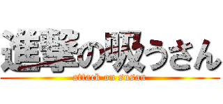 進撃の吸うさん (attack on susan)
