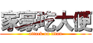 家豪吃大便 (attack on titan)