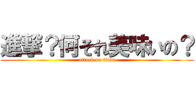 進撃？何それ美味いの？ (attack on titan)