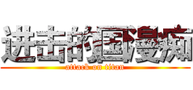 进击的国漫痴 (attack on titan)