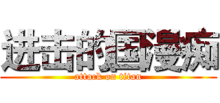 进击的国漫痴 (attack on titan)