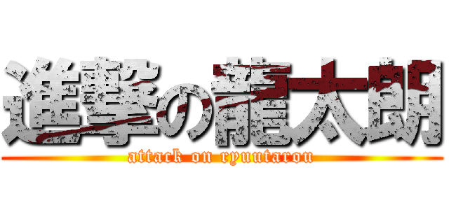 進撃の龍太朗 (attack on ryuutarou)