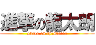 進撃の龍太朗 (attack on ryuutarou)