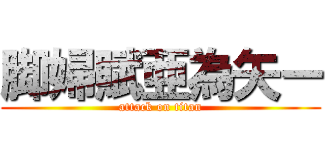 脚婦賦亜為矢ー (attack on titan)