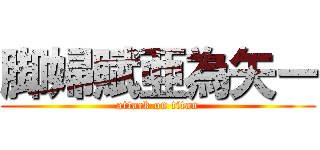 脚婦賦亜為矢ー (attack on titan)