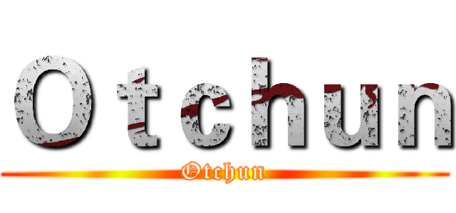 Ｏｔｃｈｕｎ (Otchun)