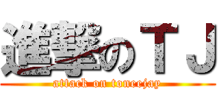 進撃のＴＪ (attack on toneejay)