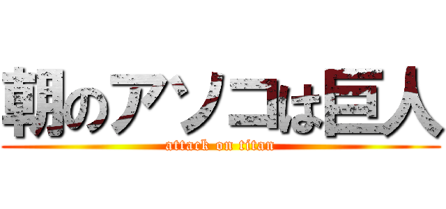 朝のアソコは巨人 (attack on titan)