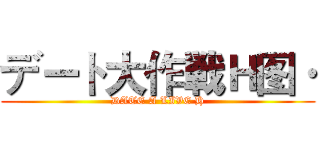 デート大作戦Ｈ图· (DATE A LIVE H)