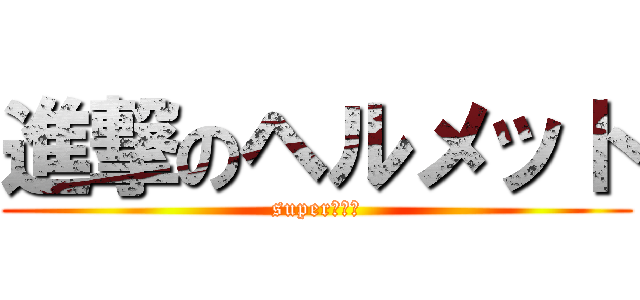 進撃のヘルメット (superチキン)