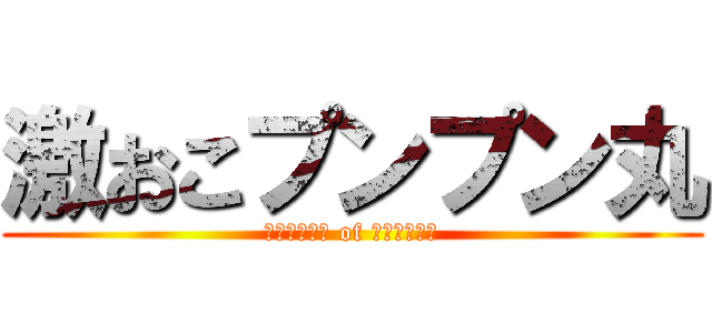 激おこプンプン丸 (ﾌﾟﾝﾌﾟﾝ of ﾌﾟﾝﾌﾟﾝ)