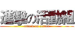 進擊の活動組 (attack on action)