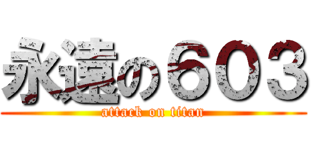 永遠の６０３ (attack on titan)