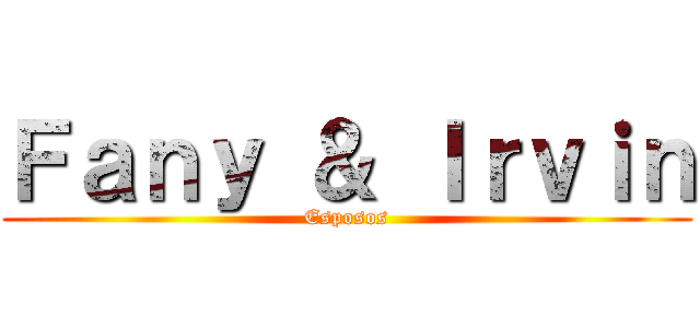 Ｆａｎｙ ＆ Ｉｒｖｉｎ (Esposos)