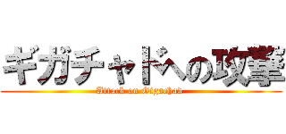 ギガチャドへの攻撃 (Attack on Gigachad )
