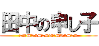 田中の申し子 (wwwwwwwwwwwwwwww)