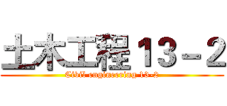 土木工程１３－２ (Civil engineering 13-2)