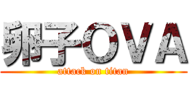 卵子ＯＶＡ (attack on titan)