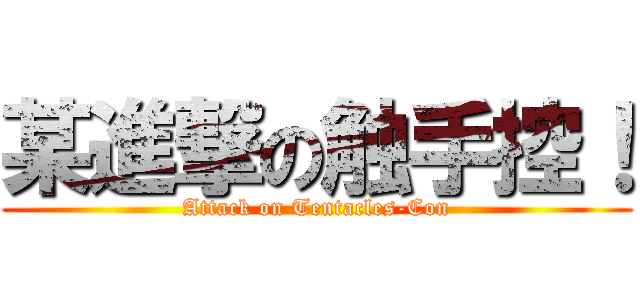 某進撃の触手控！ (Attack on Tentacles-Con)