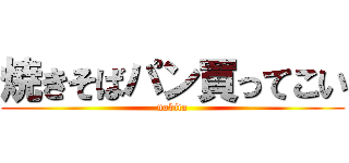 焼きそばパン買ってこい (nobita)