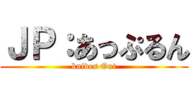 ＪＰ：あっぷるん (knives Out)