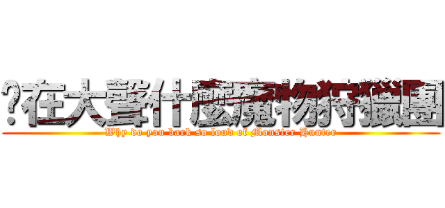 你在大聲什麼魔物狩獵團 (Why do you bark so loud of Monster Hunter)