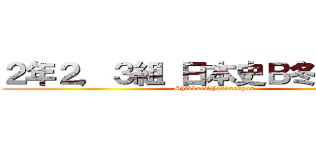 ２年２，３組 日本史Ｂ冬休み課題 (Shikkari　Yarimasyou)