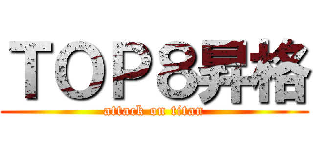 ＴＯＰ８昇格 (attack on titan)