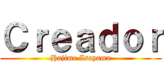 Ｃｒｅａｄｏｒ (Hajime Isayama)