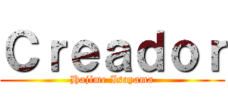 Ｃｒｅａｄｏｒ (Hajime Isayama)