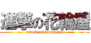 進撃の花輪屋 (attack on hanawaya)