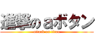 進撃のａボタン (attack on titan)