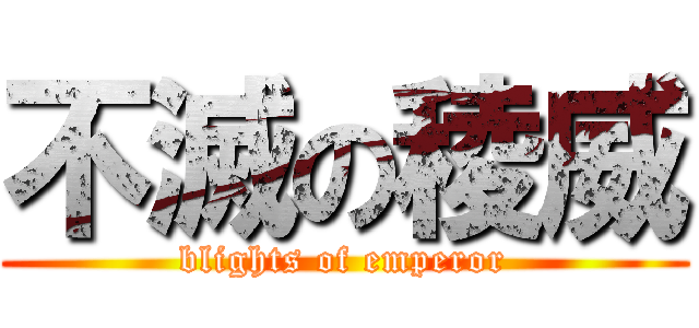 不滅の稜威 (blights of emperor)