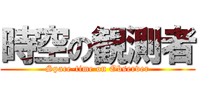 時空の観測者 (Space-time on Observer)