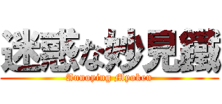 迷惑な妙見鐵 (Annoying Myoken)