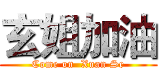 玄姐加油 (Come on  Xuan Se)
