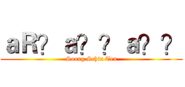 ａＲ？ａ？？ａ？？ (Soong Schin Ten)