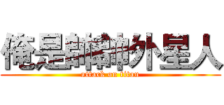 俺是帥帥外星人 (attack on titan)