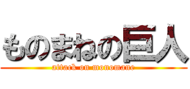 ものまねの巨人 (attack on monomane)