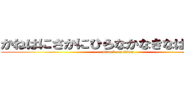 かねはにさかにひらなかなきなはさにさに (attack on titan)