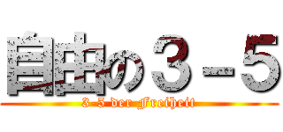 自由の３－５ (3-5 der Freiheit)