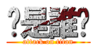 你是誰啊 (attack on titan)