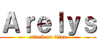 Ａｒｅｌｙｓ (attack on titan)