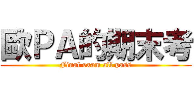 歐ＰＡ的期末考 (Final exam all pass)
