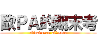 歐ＰＡ的期末考 (Final exam all pass)