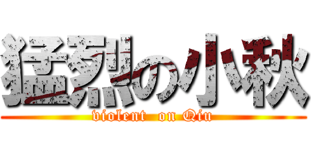 猛烈の小秋 (violent  on Qiu)