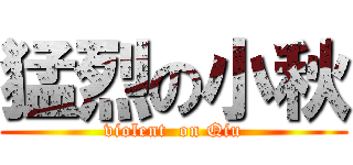 猛烈の小秋 (violent  on Qiu)