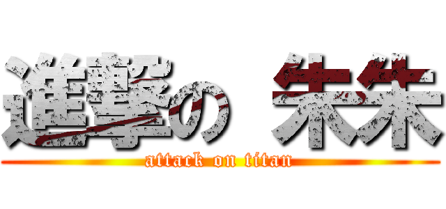 進撃の 朱朱 (attack on titan)